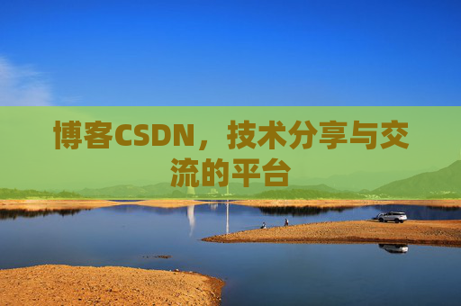 博客CSDN，技术分享与交流的平台