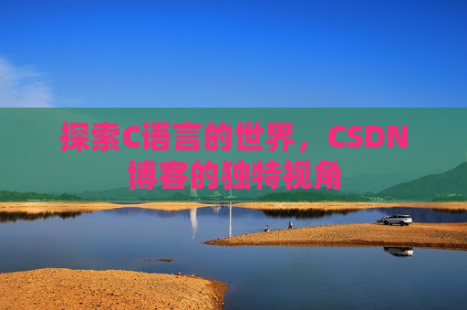 探索C语言的世界，CSDN博客的独特视角